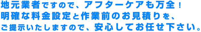 地元業者ですので、ご安心してお任せ下さい